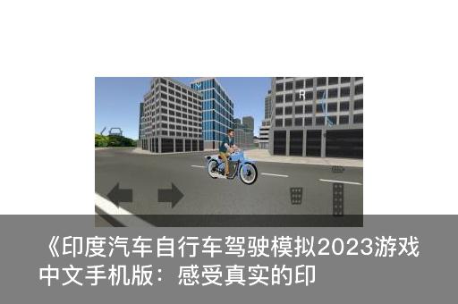 《印度汽车自行车驾驶模拟2023游戏中文手机版：感受真实的印度街头驾驶体验》